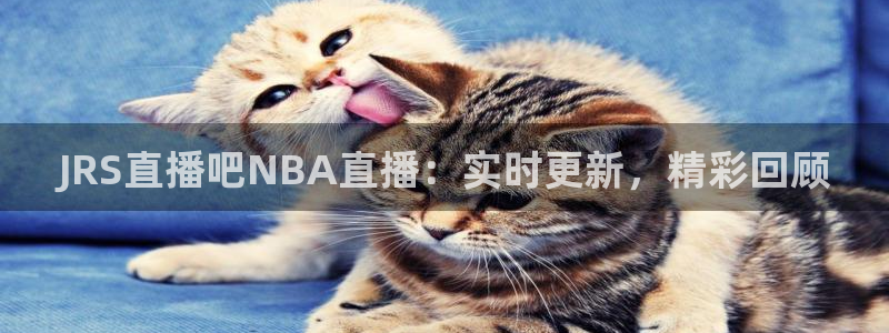 蜘蛛直播nba免费观看篮球：JRS直播吧NBA直播：实时更新，精彩回顾