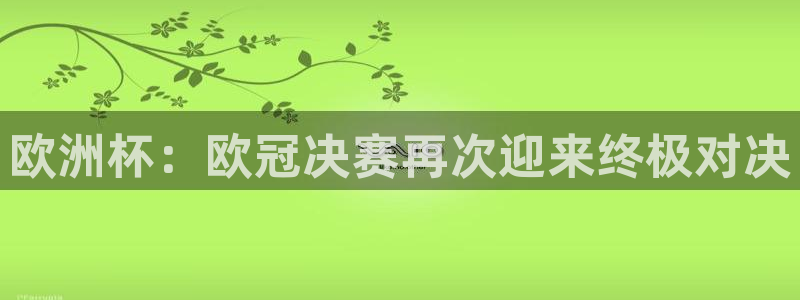 蜘蛛体育：欧洲杯：欧冠决赛再次迎来终极对决