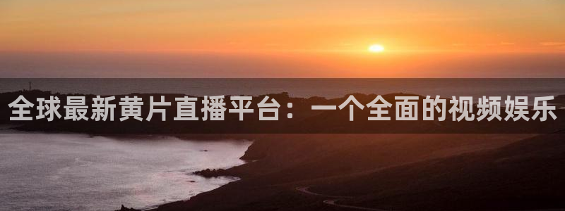 蜘蛛直播nba直播在线直播：全球最新黄片直播平台：一个全面的视频娱乐