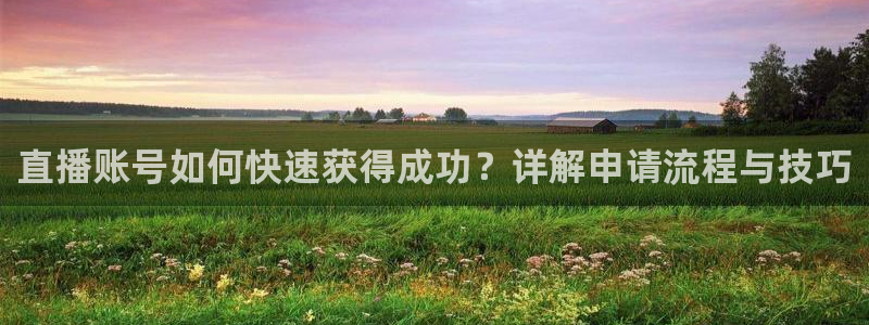 jrs直播nba(无插件)直播蜘蛛直播：直播账号如何快速获得成功？详解申请流程与技巧